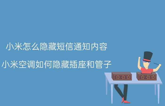 小米怎么隐藏短信通知内容 小米空调如何隐藏插座和管子？